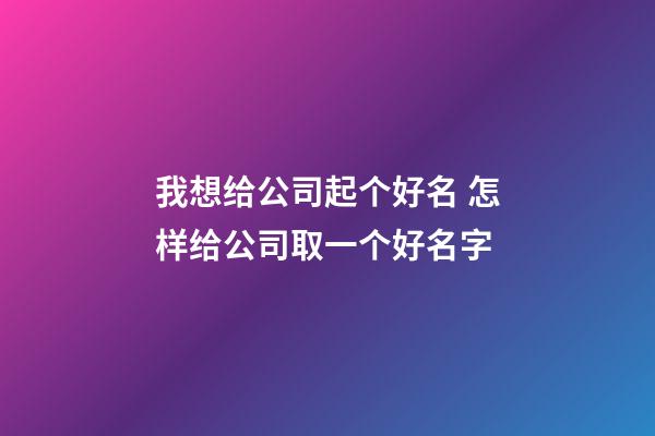 我想给公司起个好名 怎样给公司取一个好名字